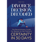Divorce Decision Decoded: The Revolutionary Guide for Women to Get Clarity & Certainty in 30 Days - Paperback
