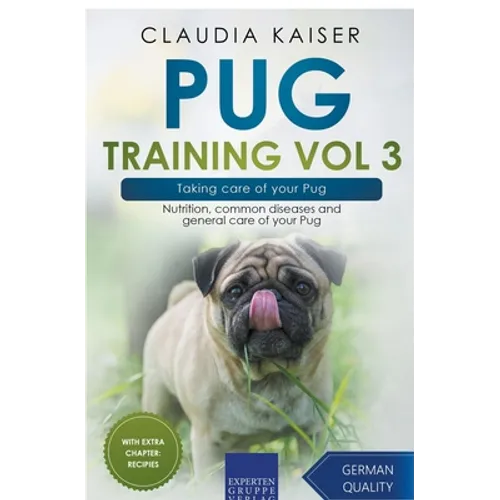 Pug Training Vol 3 - Taking Care of Your Pug: Nutrition, Common Diseases and General Care of Your Pug - Paperback