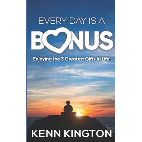 Every Day Is A Bonus: Enjoying the 3 Greatest Gifts In Life! - Paperback