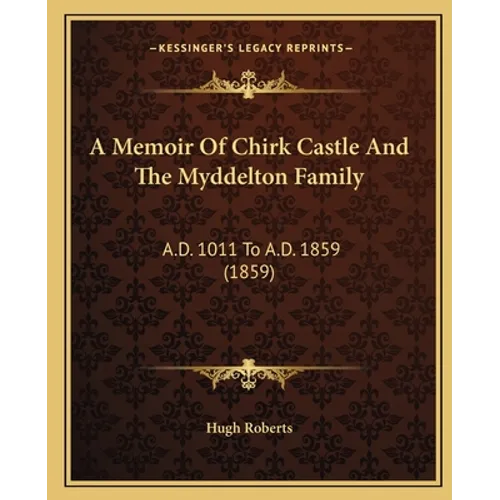 A Memoir Of Chirk Castle And The Myddelton Family: A.D. 1011 To A.D. 1859 (1859) - Paperback