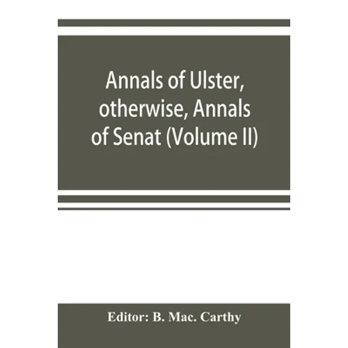 Annals of Ulster, otherwise, Annals of Senat; A Chronicle of Irish Affairs A.D. 431-1131: 1155-1541. (Volume II) A.D. 1057-1131: 1155-1378 - Paperback