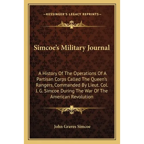 Simcoe's Military Journal: A History of the Operations of a Partisan Corps Called the Queen's Rangers, Commanded by Lieut. Col. J. G. Simcoe Duri - Paperback