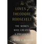 The Loves of Theodore Roosevelt: The Women Who Created a President - Hardcover