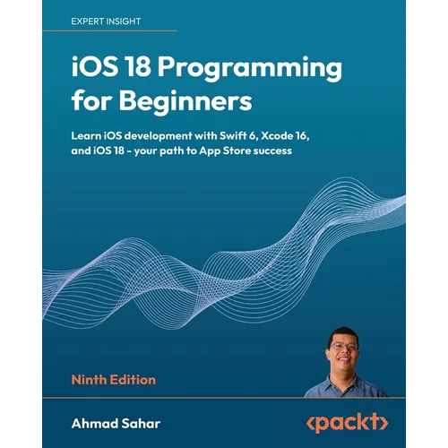 iOS 18 Programming for Beginners - Ninth Edition: Learn iOS development with Swift 6, Xcode 16, and iOS 18 - your path to App Store success - Paperback