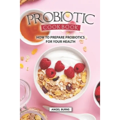 Probiotic Cookbook: How To Prepare Probiotics for Your Health - Paperback