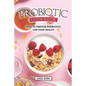 Probiotic Cookbook: How To Prepare Probiotics for Your Health - Paperback