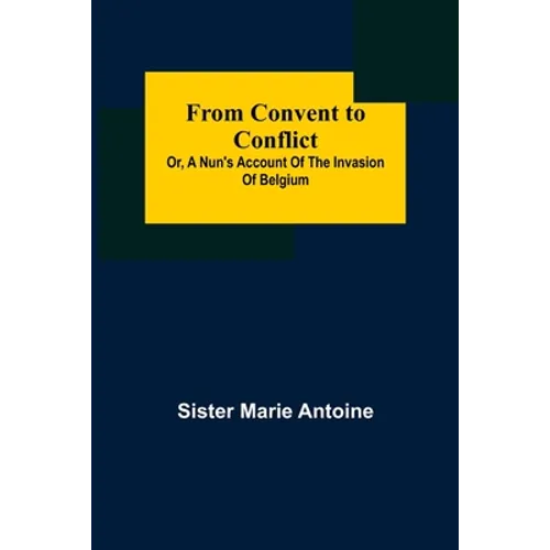 From Convent to Conflict; Or, A Nun's Account of the Invasion of Belgium - Paperback