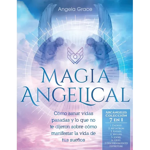 Magia Angelical (Arcángeles Colección 7 en 1): Cómo sanar vidas pasadas y lo que no te dijeron sobre cómo manifestar la vida de tus sueños (Ángeles y - Paperback