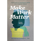 Make Work Matter: Your Guide to Meaningful Work in a Changing World - Paperback
