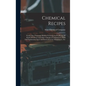 Chemical Recipes: Nearly one Thousand Modern Formulae for Producing all Kinds of Colours and Other Chemical Compositions, With Full Expl - Hardcover