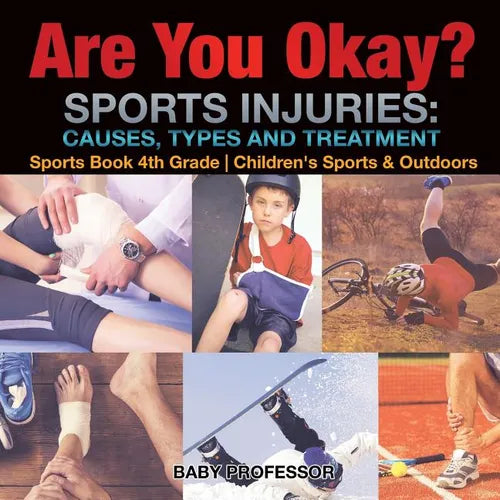 Are You Okay? Sports Injuries: Causes, Types and Treatment - Sports Book 4th Grade Children's Sports & Outdoors - Paperback