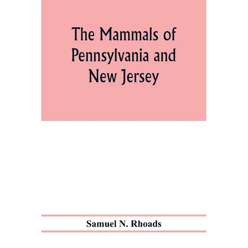 The mammals of Pennsylvania and New Jersey. A biographic, historic and descriptive account of the furred animals of land and sea, both living and exti - Paperback