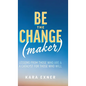 Be the Change(maker): Lessons from Those Who Are & A Catalyst for Those Who Will - Hardcover