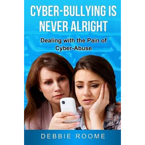 Cyber-Bullying is Never Alright: Dealing with the pain of cyber-abuse - Paperback