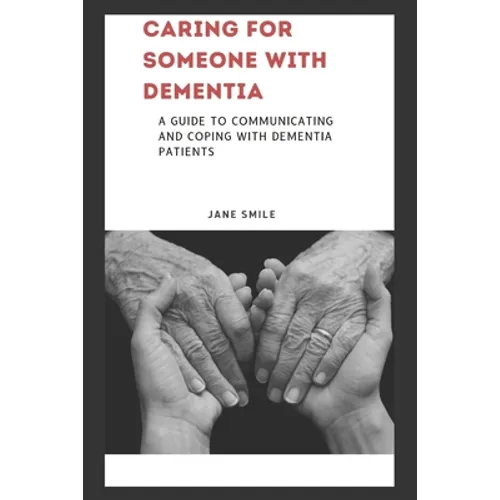 Caring for Someone with Dementia: A Guide to Communicating and Coping with Dementia Patients - Paperback