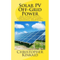 Solar PV Off-Grid Power: How to Build Solar PV Energy Systems for Stand Alone LED Lighting, Cameras, Electronics, and Remote Communication Power Syste - Paperback