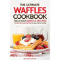The Ultimate Waffles Cookbook - Delicious Waffle Recipes: The Best Waffle Iron Recipes You Will Ever Get Across - Paperback