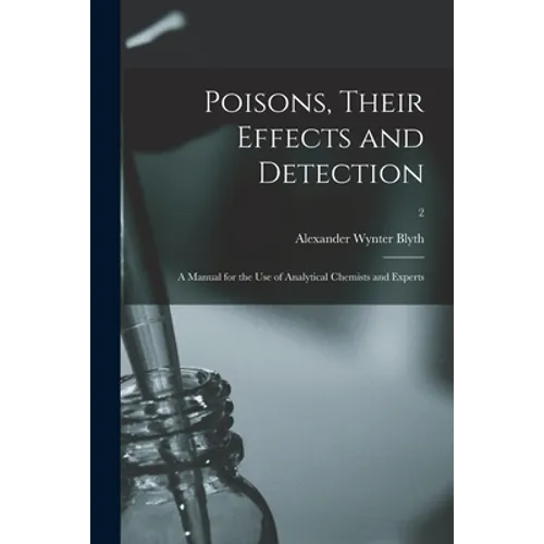Poisons, Their Effects and Detection; a Manual for the Use of Analytical Chemists and Experts; 2 - Paperback