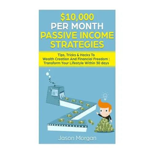 $10,000 per Month Passive Income Strategies: Tips, Tricks & Hacks To Wealth Creation And Financial Freedom: Transform Your Lifestyle Within 30 days - Paperback