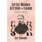 Little Women Letters to Laurie: The Alcott Family Correspondence with Alfred Whitman, 1858 - 1891 - Paperback