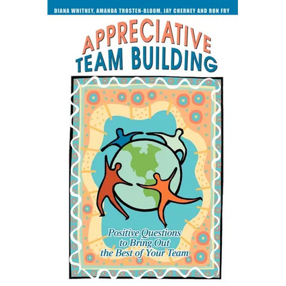 Appreciative Team Building: Positive Questions to Bring Out the Best of Your Team - Paperback