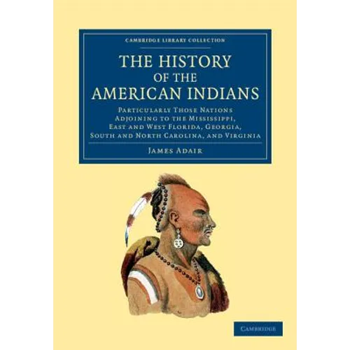 The History of the American Indians: Particularly Those Nations Adjoining to the Mississippi, East and West Florida, Georgia, South and North Carolina - Paperback