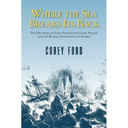 Where the Sea Breaks Its Back: The Epic Story of the Early Naturalist Georg Steller and the Russian Exploration of Alaska - Hardcover