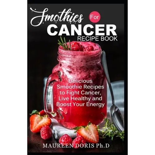 Smoothies for Cancer Recipe Book: Delicious Smoothie Recipes to Fight Cancer, Live Healthy and Boost Your Energy - Paperback
