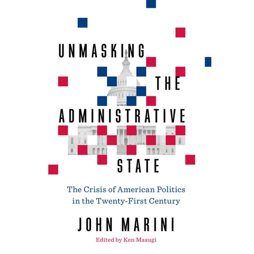 Unmasking the Administrative State: The Crisis of American Politics in the Twenty-First Century - Hardcover
