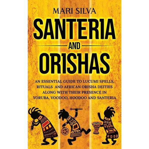 Santeria and Orishas: An Essential Guide to Lucumi Spells, Rituals and African Orisha Deities along with Their Presence in Yoruba, Voodoo, H - Hardcover