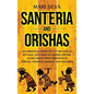 Santeria and Orishas: An Essential Guide to Lucumi Spells, Rituals and African Orisha Deities along with Their Presence in Yoruba, Voodoo, H - Hardcover