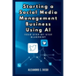 Starting a Social Media Management Business Using AI: Your Step-by-Step Blueprint: Launch and Scale a Profitable SMM Venture Effortlessly with Artific - Paperback