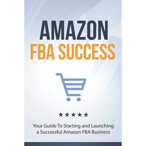 Amazon FBA Success: Your Guide To Starting and Launching a Successful Amazon FBA Business - Paperback
