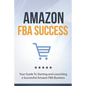 Amazon FBA Success: Your Guide To Starting and Launching a Successful Amazon FBA Business - Paperback