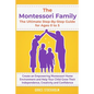 THE MONTESSORI FAMILY, THE ULTIMATE STEP-BY-STEP GUIDE FOR AGES 0 TO 5 Create an Empowering Montessori Home Environment and Help Your Child Grow Their - Paperback