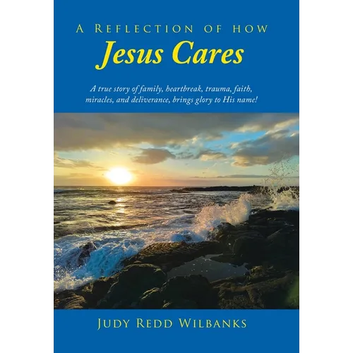 A Reflection of How Jesus Cares: A true story of family, heartbreak, trauma, faith, miracles, and deliverance, brings glory to His name! - Hardcover