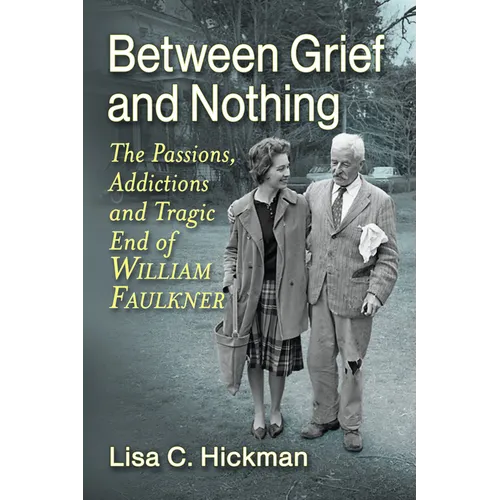 Between Grief and Nothing: The Passions, Addictions and Tragic End of William Faulkner - Paperback
