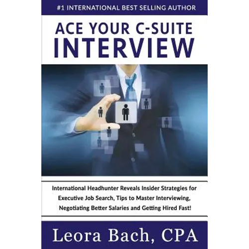 Ace Your C-Suite Interview: International Headhunter Reveals Insider Strategies for Executive Job Search, Tips to Master Interviewing, Negotiating - Paperback
