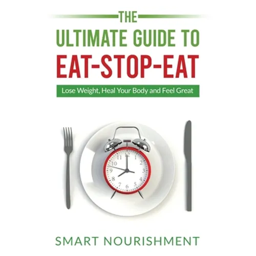 The Ultimate Guide To Eat-Stop-Eat: Lose Weight, Heal Your Body and Feel Great - Paperback