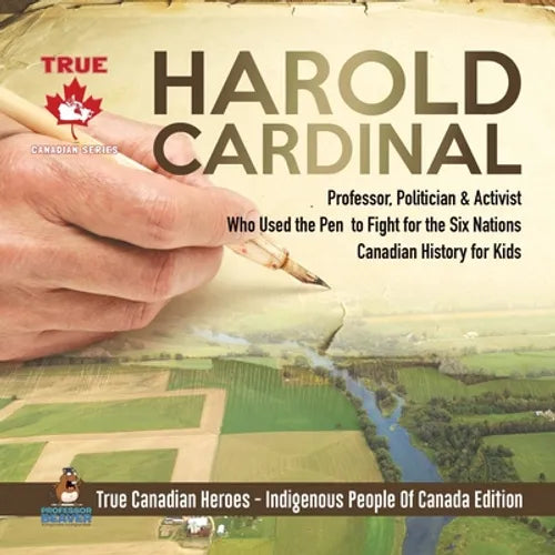 Harold Cardinal - Professor, Politician & Activist Who Used the Pen to Fight for the Six Nations Canadian History for Kids True Canadian Heroes - Indi - Paperback