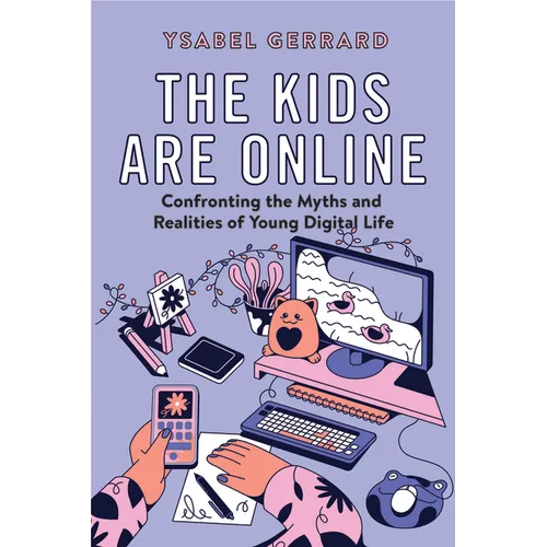The Kids Are Online: Confronting the Myths and Realities of Young Digital Life - Hardcover
