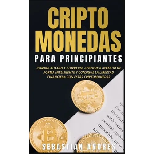 Criptomonedas para principiantes: Domina Bitcoin y Ethereum. Aprende a invertir de forma inteligente y consigue la libertad financiera con estas cript - Hardcover