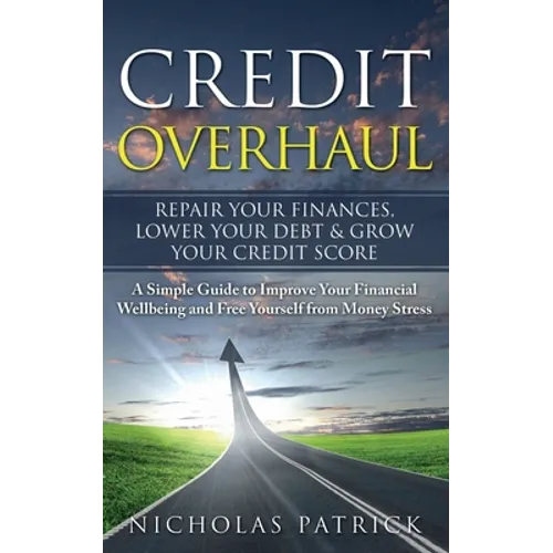 Credit Overhaul: Repair Your Finances, Lower Your Debt & Grow Your Credit Score - Paperback