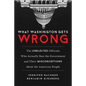 What Washington Gets Wrong: The Unelected Officials Who Actually Run the Government and Their Misconceptions about the American People - Hardcover