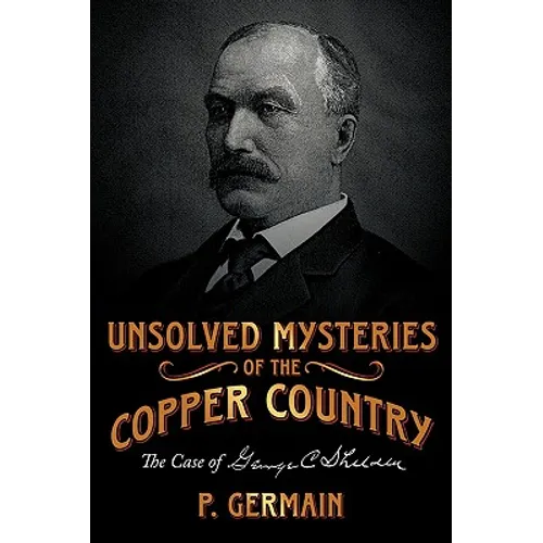 Unsolved Mysteries of the Copper Country: The Case of George C. Shelden - Paperback