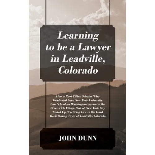 Learning to be a Lawyer in Leadville, Colorado: How a Root Tilden Scholar Who Graduated from New York University Law School on Washington Square in th - Hardcover