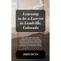 Learning to be a Lawyer in Leadville, Colorado: How a Root Tilden Scholar Who Graduated from New York University Law School on Washington Square in th - Hardcover