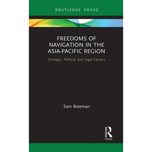 Freedoms of Navigation in the Asia-Pacific Region: Strategic, Political and Legal Factors - Paperback