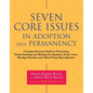 Seven Core Issues in Adoption and Permanency: A Comprehensive Guide to Promoting Understanding and Healing in Adoption, Foster Care, Kinship Families - Paperback