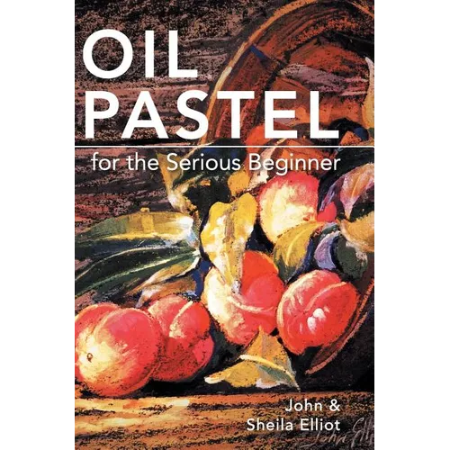 Oil Pastel for the Serious Beginner: Basic Lessons in Becoming a Good Painter - Hardcover